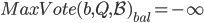 MaxVote(b, Q, \mathcal{B})_{bal} = -\infty
